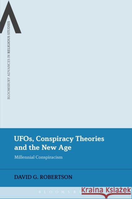 Ufos, Conspiracy Theories and the New Age: Millennial Conspiracism David G. Robertson James Cox Steven Sutcliffe 9781350044982 Bloomsbury Academic