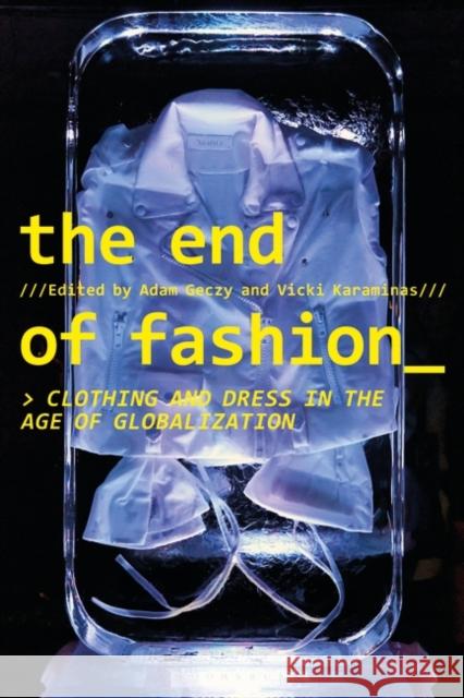 The End of Fashion: Clothing and Dress in the Age of Globalization Adam Geczy Vicki Karaminas 9781350045040 Bloomsbury Visual Arts
