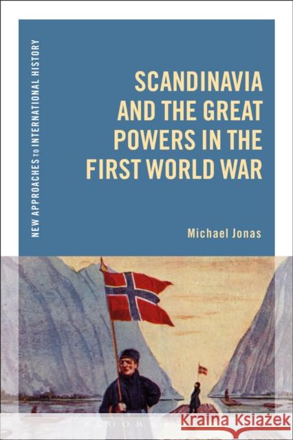 Scandinavia and the Great Powers in the First World War Michael Jonas Thomas Zeiler 9781350046351 Bloomsbury Academic