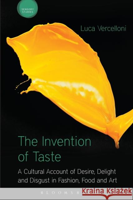 The Invention of Taste: A Cultural Account of Desire, Delight and Disgust in Fashion, Food and Art Luca Vercelloni   9781350048010