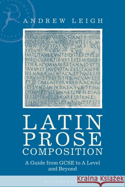 Latin Prose Composition: A Guide from GCSE to A Level and Beyond Dr Andrew (Winchester College, UK) Leigh 9781350048034 Bloomsbury Academic