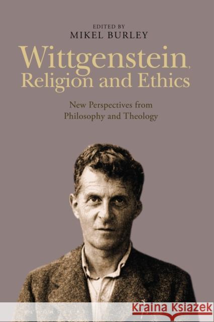 Wittgenstein, Religion and Ethics: New Perspectives from Philosophy and Theology Mikel Burley 9781350050211