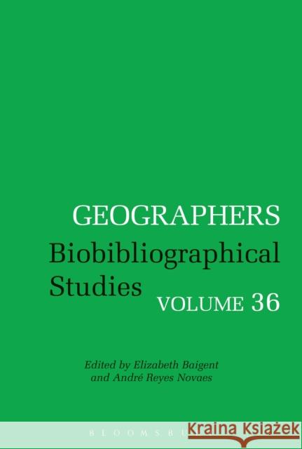 Geographers: Biobibliographical Studies, Volume 36 Andre Reyes Novaes Elizabeth Baigent 9781350050983