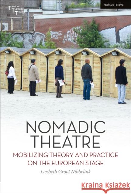 Nomadic Theatre: Mobilizing Theory and Practice on the European Stage Liesbeth Groot Nibbelink Adrian Kear Maaike Bleeker 9781350051034 Methuen Drama