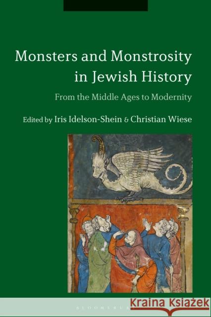 Monsters and Monstrosity in Jewish History: From the Middle Ages to Modernity Iris Idelson-Shein Christian Wiese 9781350052147 Bloomsbury Academic