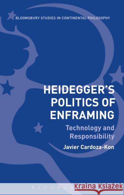 Heidegger's Politics of Enframing: Technology and Responsibility Javier Cardoza-Kon 9781350052598 Bloomsbury Academic