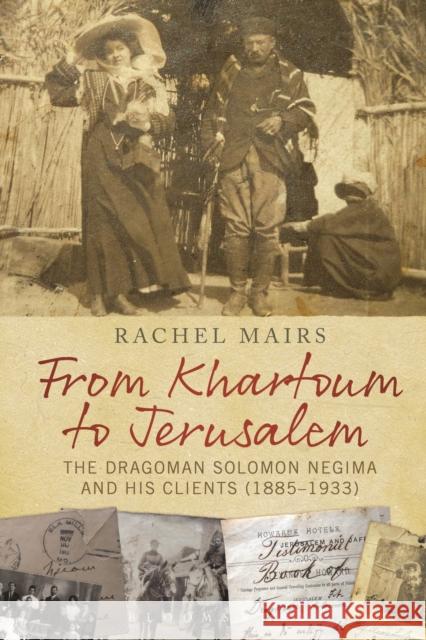 From Khartoum to Jerusalem: The Dragoman Solomon Negima and His Clients (1885-1933) Rachel Mairs 9781350054127 Bloomsbury Academic