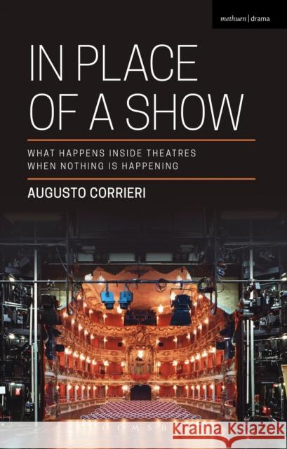 In Place of a Show: What Happens Inside Theatres When Nothing Is Happening Augusto Corrieri 9781350054448 Bloomsbury Methuen Drama