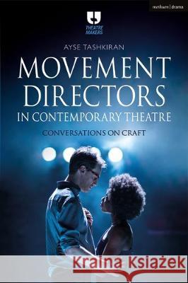 Movement Directors in Contemporary Theatre: Conversations on Craft Ayse Tashkiran 9781350054462