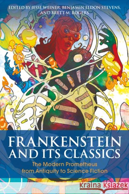 Frankenstein and Its Classics: The Modern Prometheus from Antiquity to Science Fiction Jesse Weiner (Hamilton College, USA), Benjamin Eldon Stevens (Trinity University, USA), Brett M. Rogers (University of P 9781350054875 Bloomsbury Publishing PLC