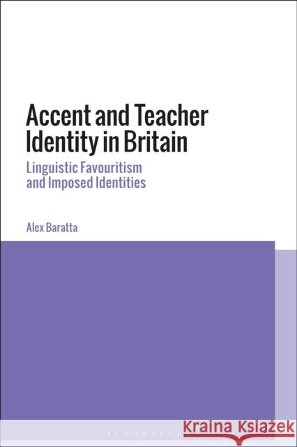 Accent and Teacher Identity in Britain: Linguistic Favouritism and Imposed Identities Alex Baratta 9781350054929 Bloomsbury Academic