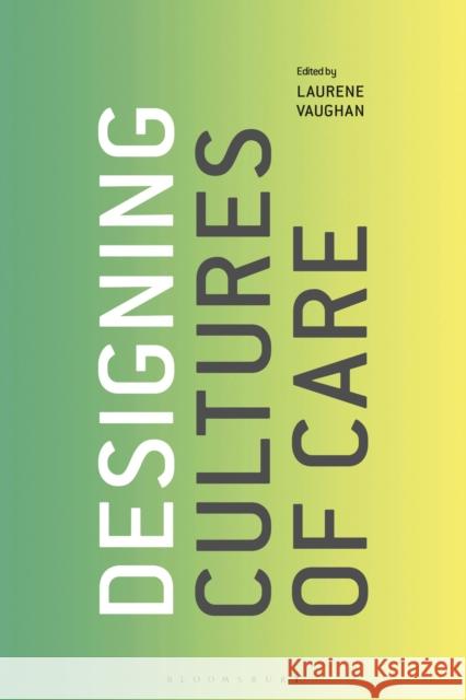 Designing Cultures of Care Laurene Vaughan 9781350055384 Bloomsbury Visual Arts