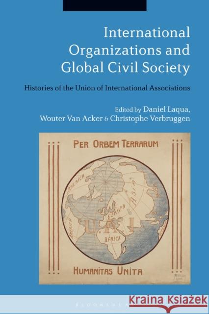 International Organizations and Global Civil Society: Histories of the Union of International Associations Daniel Laqua Wouter Van Acker Christophe Verbruggen 9781350055636