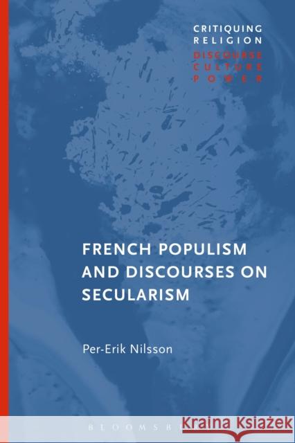 French Populism and Discourses on Secularism Per-Erik Nilsson Craig Martin 9781350055827