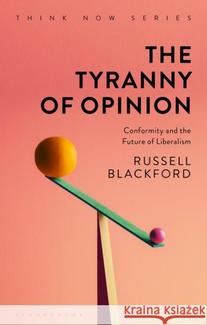 The Tyranny of Opinion: Conformity and the Future of Liberalism Russell Blackford James Garvey 9781350055995