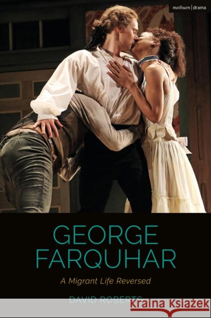 George Farquhar: A Migrant Life Reversed David Roberts Bruce McConachie Claire Cochrane 9781350057067 Bloomsbury Methuen Drama