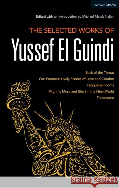 The Selected Works of Yussef El Guindi: Back of the Throat / Our Enemies: Lively Scenes of Love and Combat / Language Rooms / Pilgrims Musa and Sheri Yussef El Guindi Michael Malek Najjar 9781350057173