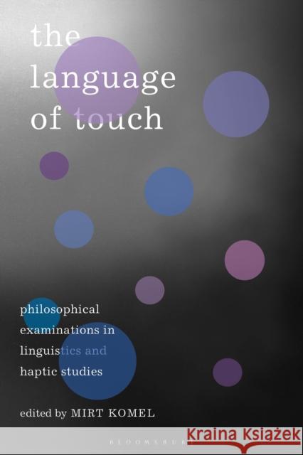 The Language of Touch: Philosophical Examinations in Linguistics and Haptic Studies Mirt Komel 9781350059269 Bloomsbury Academic