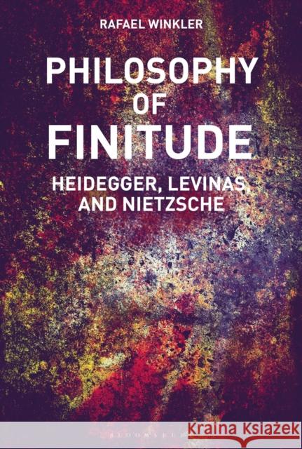 Philosophy of Finitude: Heidegger, Levinas and Nietzsche Rafael Winkler 9781350059368 Bloomsbury Academic