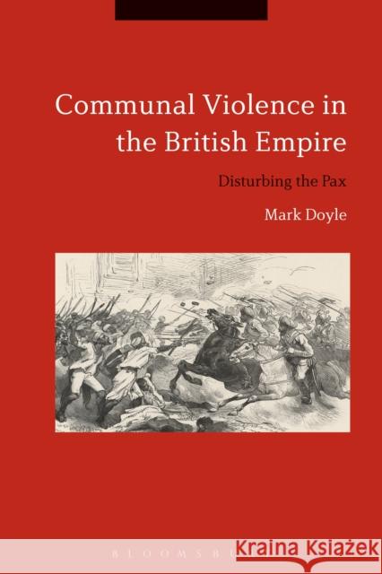 Communal Violence in the British Empire: Disturbing the Pax Mark Doyle 9781350061545
