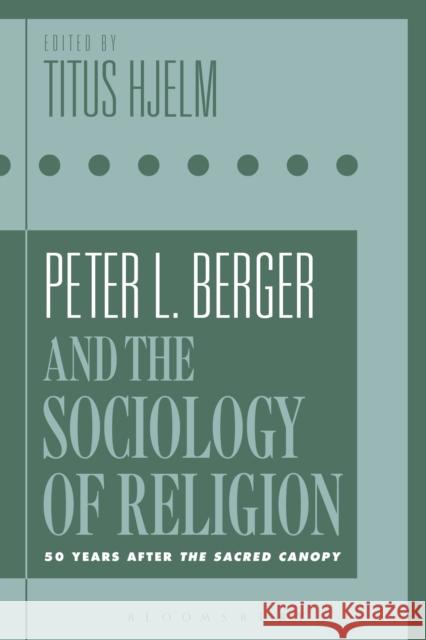 Peter L. Berger and the Sociology of Religion: 50 Years After the Sacred Canopy Titus Hjelm 9781350061880 Bloomsbury Academic