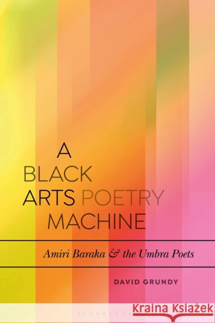 A Black Arts Poetry Machine: Amiri Baraka and the Umbra Poets David Grundy Daniel Katz 9781350061965 Bloomsbury Academic