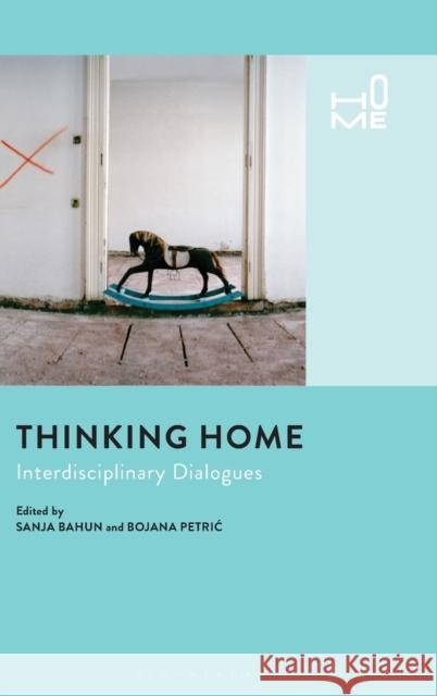 Thinking Home: Interdisciplinary Dialogues Bojana Petric Sanja Bahun Rosie Cox 9781350062375 Bloomsbury Academic