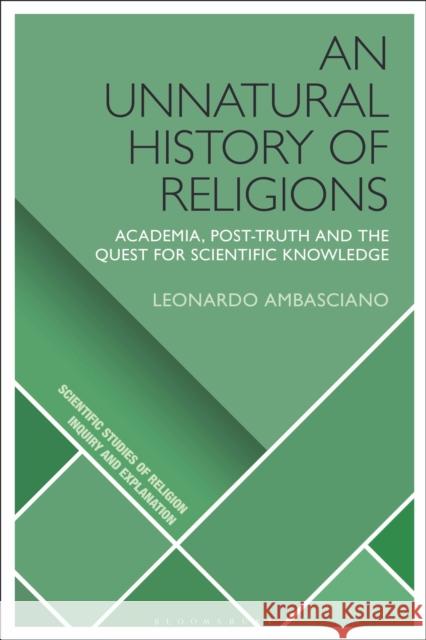 An Unnatural History of Religions: Academia, Post-Truth and the Quest for Scientific Knowledge Leonardo Ambasciano Donald Wiebe Luther H. Martin 9781350062382 Bloomsbury Academic