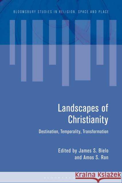 Landscapes of Christianity: Destination, Temporality, Transformation James S. Bielo (Miami University, USA), Amos S. Ron (Bar Ilan University, Israel) 9781350062894