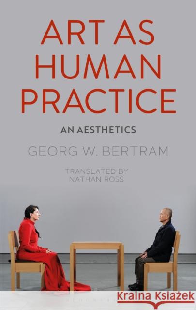 Art as Human Practice: An Aesthetics Georg Bertram Nathan Ross 9781350063143 Bloomsbury Academic