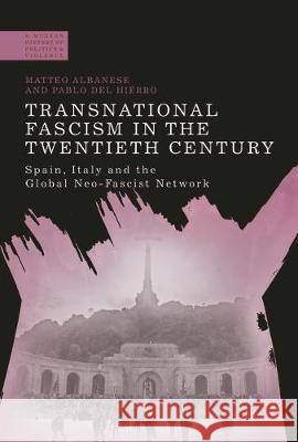 Transnational Fascism in the Twentieth Century: Spain, Italy and the Global Neo-Fascist Network Matteo Albanese Pablo De Paul Jackson 9781350063846 Bloomsbury Academic