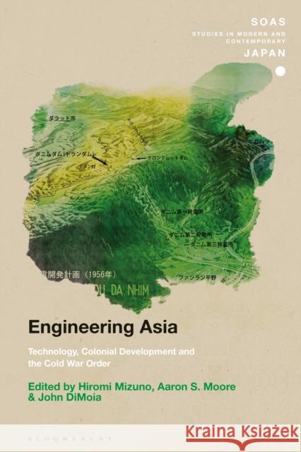 Engineering Asia: Technology, Colonial Development, and the Cold War Order Hiromi Mizuno Aaron S. Moore John Dimoia 9781350063921 Bloomsbury Academic