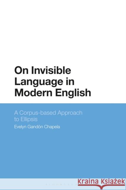 On Invisible Language in Modern English: A Corpus-Based Approach to Ellipsis Evelyn Gandon-Chapela 9781350064515 Bloomsbury Academic