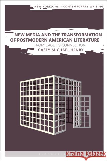 New Media and the Transformation of Postmodern American Literature: From Cage to Connection Casey Michael Henry Bryan Cheyette Martin Paul Eve 9781350064966 Bloomsbury Academic