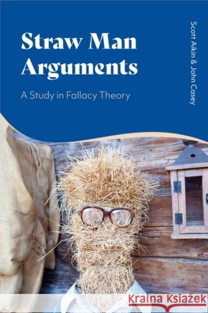 Straw Man Arguments: A Study in Fallacy Theory Scott Aikin John Casey 9781350065000 Bloomsbury Academic