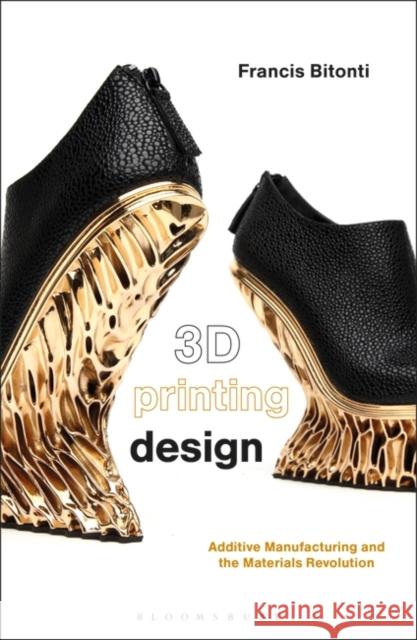 3D Printing Design: Additive Manufacturing and the Materials Revolution Francis Bitonti 9781350065529 Bloomsbury Visual Arts