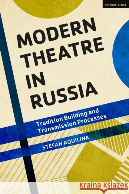 Modern Theatre in Russia: Tradition Building and Transmission Processes Stefan Aquilina 9781350066083 Methuen Drama
