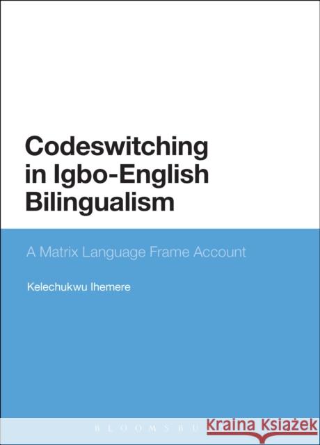 Codeswitching in Igbo-English Bilingualism: A Matrix Language Frame Account Kelechukwu Ihemere 9781350066557 Bloomsbury Academic