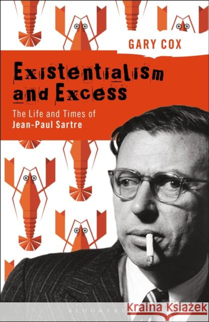 Existentialism and Excess: The Life and Times of Jean-Paul Sartre Gary Cox 9781350066571