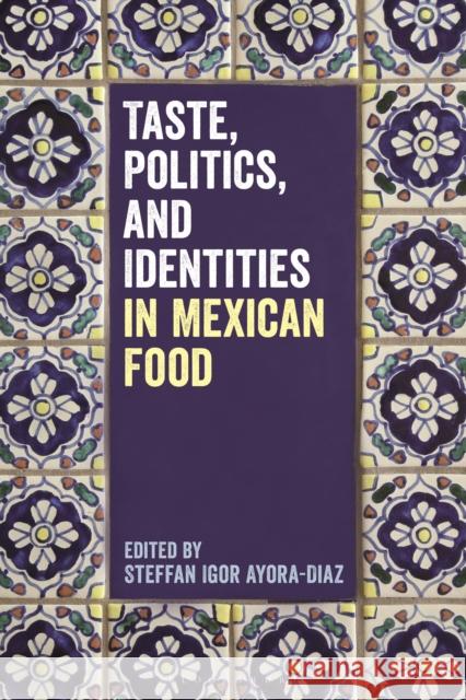 Taste, Politics, and Identities in Mexican Food Steffan Igor Ayora-Diaz 9781350066670 Bloomsbury Academic