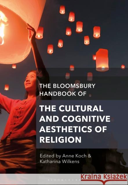 The Bloomsbury Handbook of the Cultural and Cognitive Aesthetics of Religion Anne Koch Katharina Wilkens 9781350066717 Bloomsbury Academic