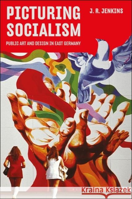Picturing Socialism: Public Art and Design in East Germany Jenkins, J. R. 9781350067141 BLOOMSBURY ACADEMIC