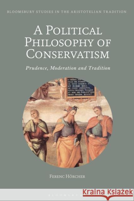 A Political Philosophy of Conservatism: Prudence, Moderation and Tradition Hörcher, Ferenc 9781350067189