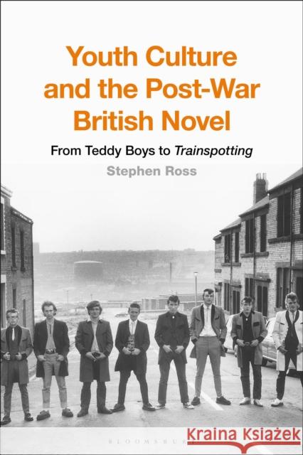 Youth Culture and the Post-War British Novel: From Teddy Boys to Trainspotting Stephen Ross 9781350067851 Bloomsbury Academic