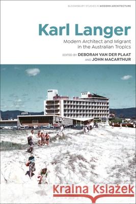 Karl Langer: Modern Architect and Migrant in the Australian Tropics John MacArthur Deborah Van Der Plaat Janina Gosseye 9781350068100 Bloomsbury Visual Arts