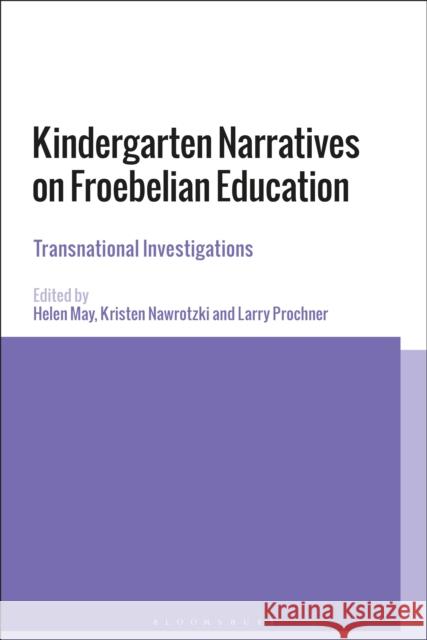 Kindergarten Narratives on Froebelian Education: Transnational Investigations Helen May Kristen Nawrotzki Larry Prochner 9781350069930 Bloomsbury Academic