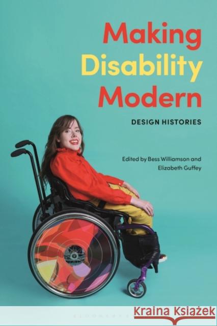 Making Disability Modern: Design Histories Bess Williamson Elizabeth Guffey 9781350070431 Bloomsbury Visual Arts