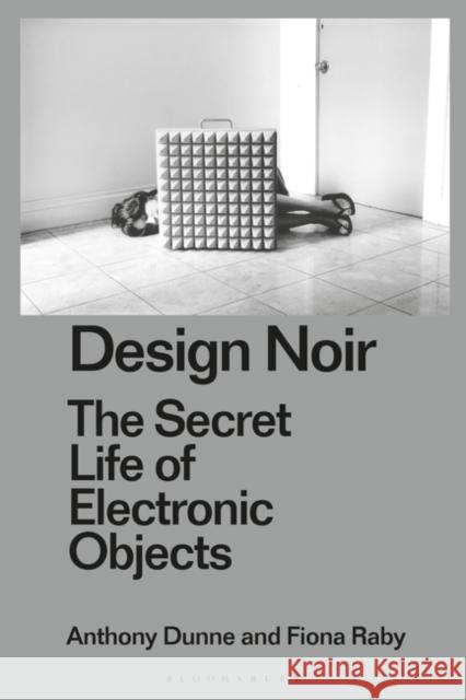 Design Noir: The Secret Life of Electronic Objects Anthony Dunne Clive Dilnot Fiona Raby 9781350070639 Bloomsbury Visual Arts