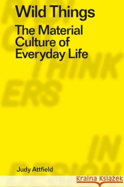 Wild Things: The Material Culture of Everyday Life Judith Attfield Daniel Miller Clive Dilnot 9781350070714 Bloomsbury Visual Arts