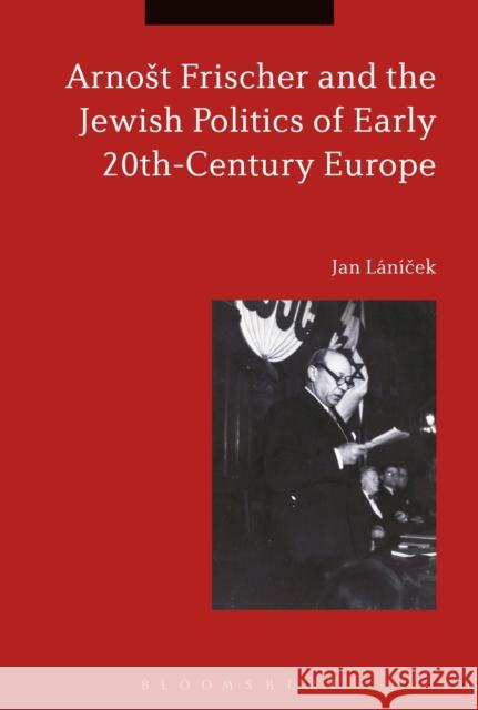 Arnost Frischer and the Jewish Politics of Early 20th-Century Europe Jan Lanicek 9781350070998